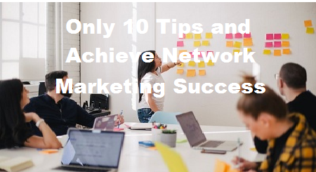 Only 10 Tips and Achieve Network Marketing Success